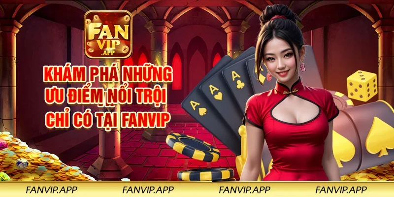 Khám phá những ưu điểm nổi trội chỉ có tại FANVIP