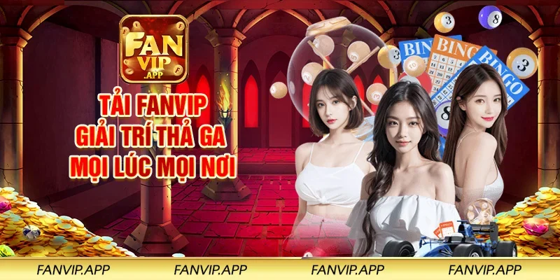 Tải FANVIP giải trí thả ga mọi lúc mọi nơi